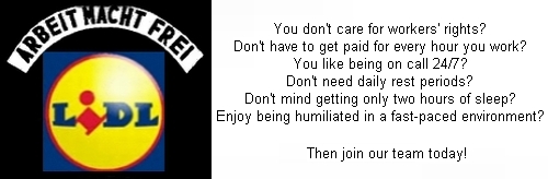 Lidl Ad: You don't care for workers' rights? Don't have to get paid for every hour you work? You like being on call 24/7? Don't need daily rest periods? Don't mind getting only two hours of sleep? Enjoy being humiliated in a fast-paced environment? - Then join our team today! LIDL